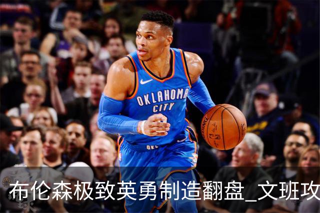 布伦森极致英勇制造翻盘 文班攻防都受挫软肋暴露